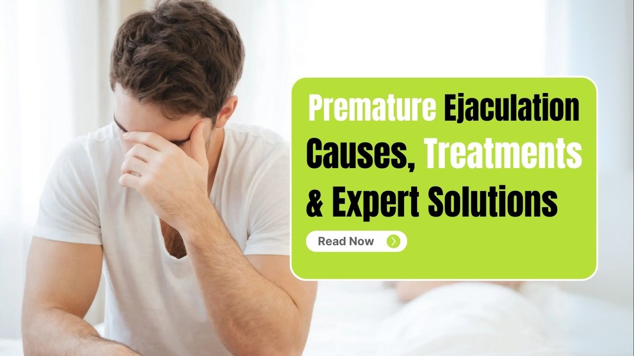 Premature Ejaculation Causes, Treatments & Expert Solutions